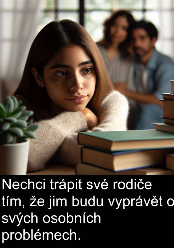 svých: Nechci trápit své rodiče tím, že jim budu vyprávět o svých osobních problémech.