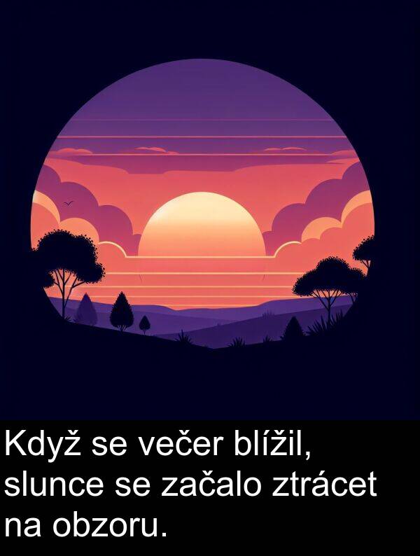 večer: Když se večer blížil, slunce se začalo ztrácet na obzoru.