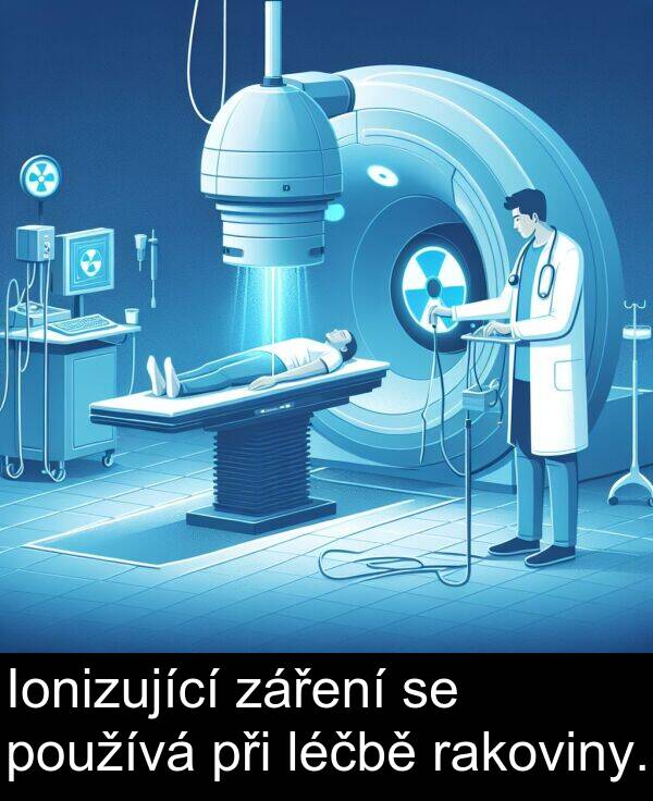 rakoviny: Ionizující záření se používá při léčbě rakoviny.