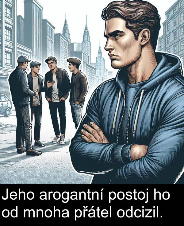 arogantní: Jeho arogantní postoj ho od mnoha přátel odcizil.