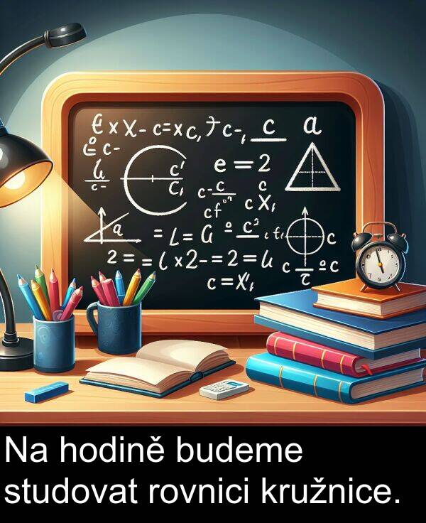 studovat: Na hodině budeme studovat rovnici kružnice.