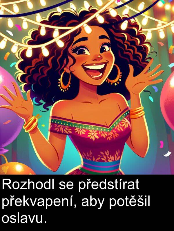 aby: Rozhodl se předstírat překvapení, aby potěšil oslavu.