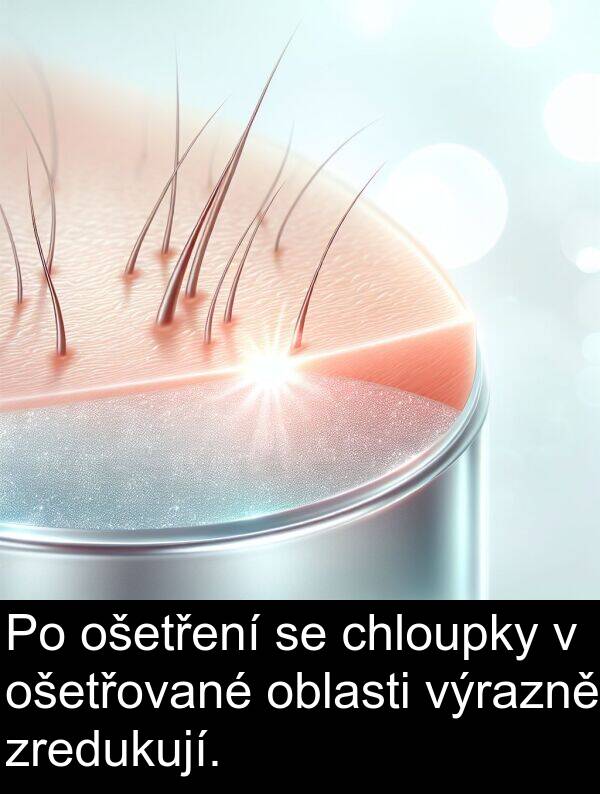chloupky: Po ošetření se chloupky v ošetřované oblasti výrazně zredukují.