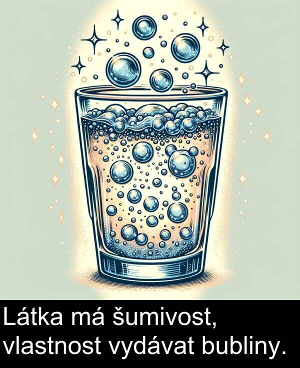 bubliny: Látka má šumivost, vlastnost vydávat bubliny.