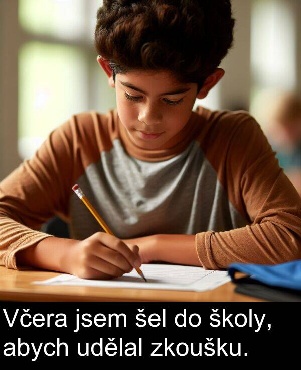udělal: Včera jsem šel do školy, abych udělal zkoušku.