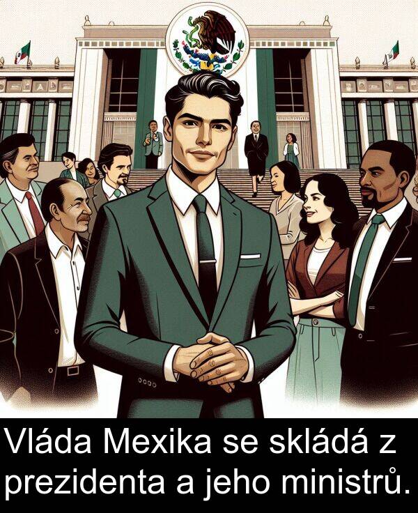 skládá: Vláda Mexika se skládá z prezidenta a jeho ministrů.