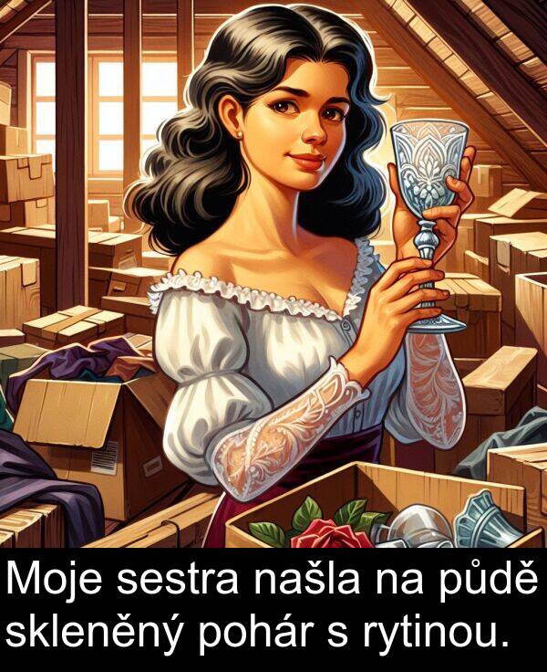 skleněný: Moje sestra našla na půdě skleněný pohár s rytinou.