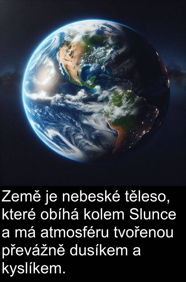 obíhá: Země je nebeské těleso, které obíhá kolem Slunce a má atmosféru tvořenou převážně dusíkem a kyslíkem.