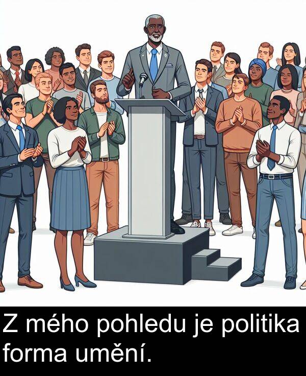 forma: Z mého pohledu je politika forma umění.