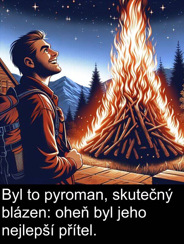 nejlepší: Byl to pyroman, skutečný blázen: oheň byl jeho nejlepší přítel.