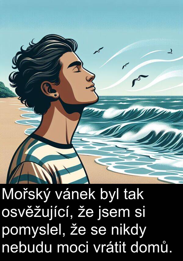 vánek: Mořský vánek byl tak osvěžující, že jsem si pomyslel, že se nikdy nebudu moci vrátit domů.