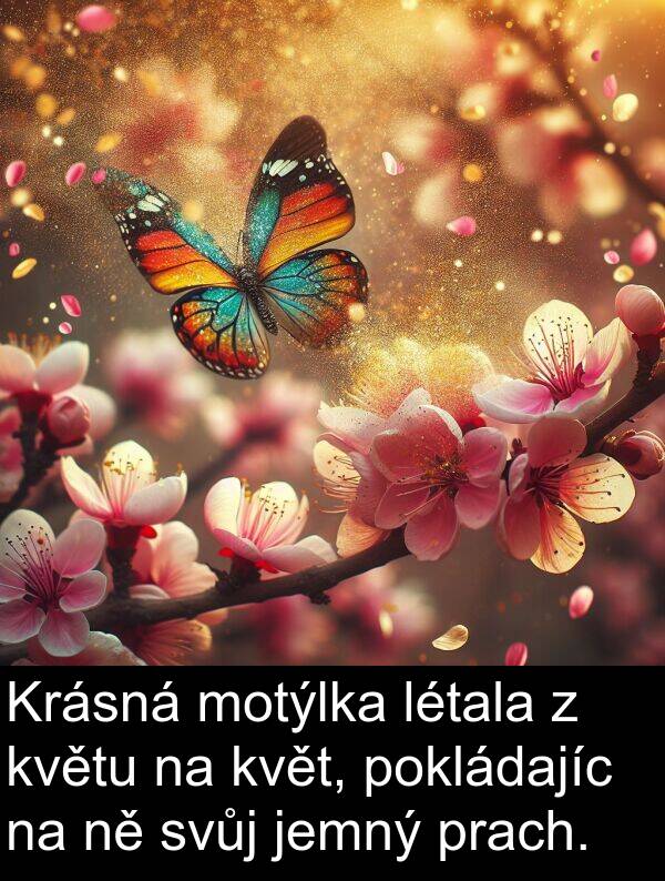pokládajíc: Krásná motýlka létala z květu na květ, pokládajíc na ně svůj jemný prach.