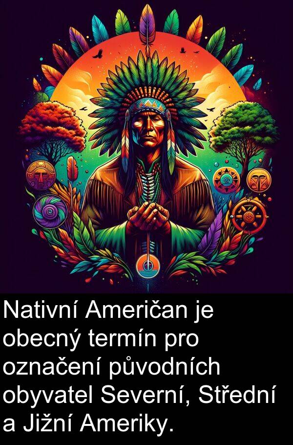 obecný: Nativní Američan je obecný termín pro označení původních obyvatel Severní, Střední a Jižní Ameriky.