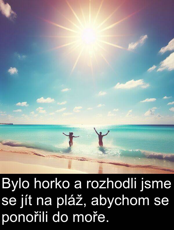 abychom: Bylo horko a rozhodli jsme se jít na pláž, abychom se ponořili do moře.