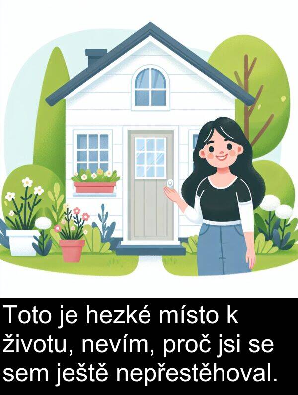 životu: Toto je hezké místo k životu, nevím, proč jsi se sem ještě nepřestěhoval.