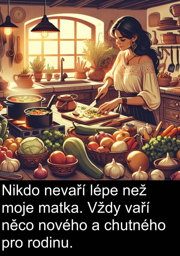 vaří: Nikdo nevaří lépe než moje matka. Vždy vaří něco nového a chutného pro rodinu.