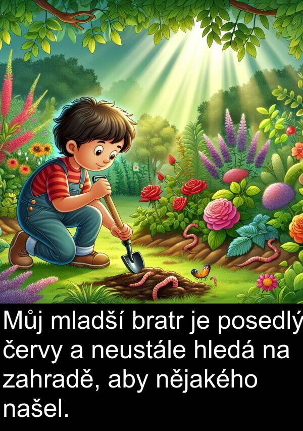 zahradě: Můj mladší bratr je posedlý červy a neustále hledá na zahradě, aby nějakého našel.