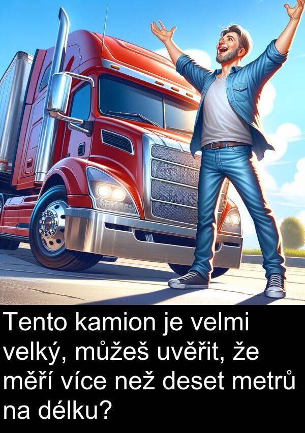 než: Tento kamion je velmi velký, můžeš uvěřit, že měří více než deset metrů na délku?