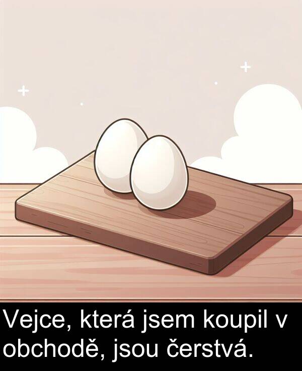 obchodě: Vejce, která jsem koupil v obchodě, jsou čerstvá.