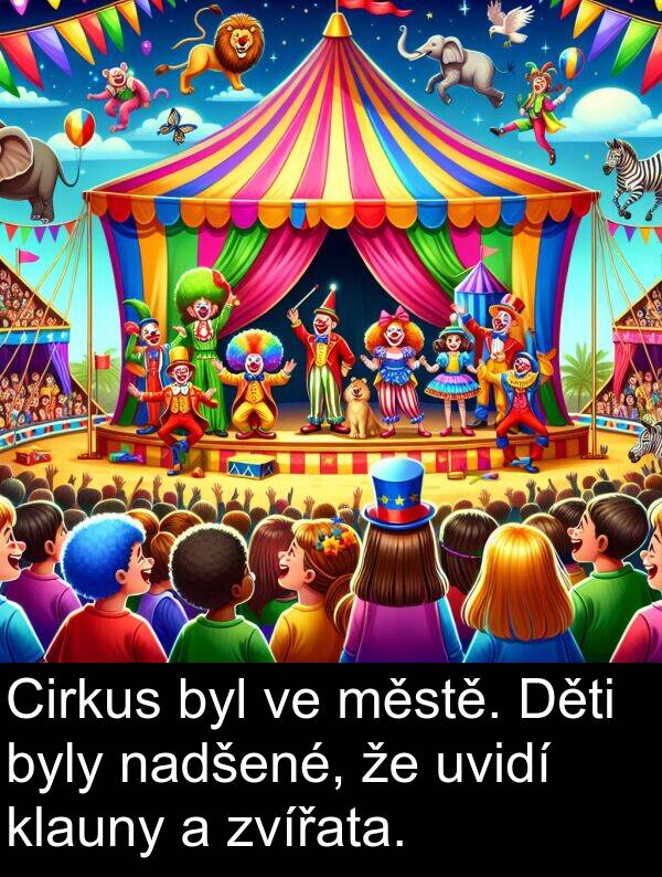 nadšené: Cirkus byl ve městě. Děti byly nadšené, že uvidí klauny a zvířata.