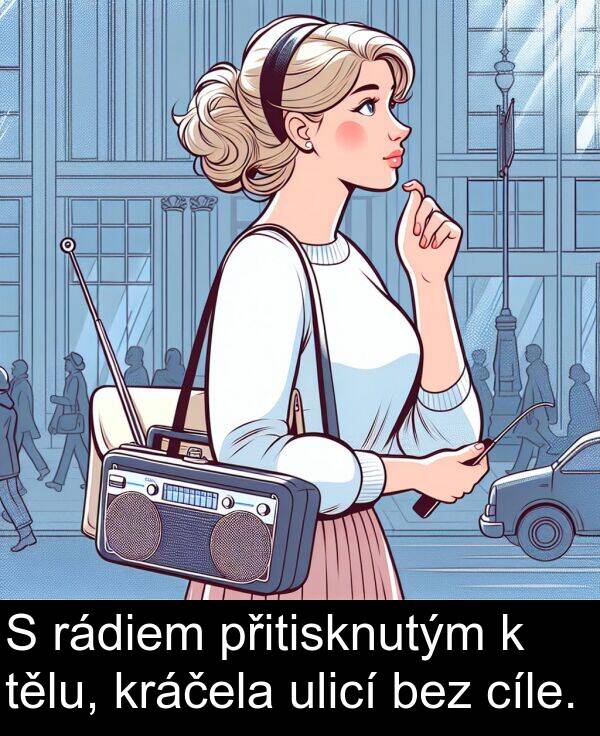 cíle: S rádiem přitisknutým k tělu, kráčela ulicí bez cíle.