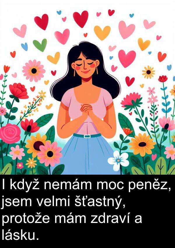 mám: I když nemám moc peněz, jsem velmi šťastný, protože mám zdraví a lásku.