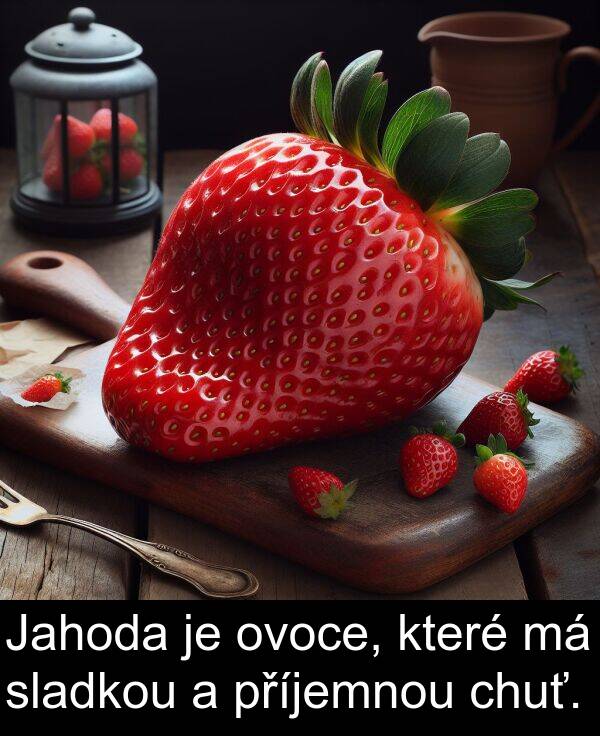 chuť: Jahoda je ovoce, které má sladkou a příjemnou chuť.