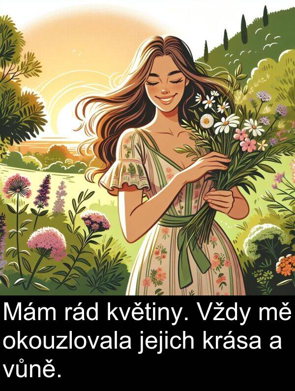 rád: Mám rád květiny. Vždy mě okouzlovala jejich krása a vůně.