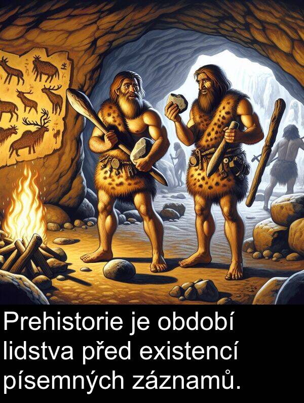 období: Prehistorie je období lidstva před existencí písemných záznamů.