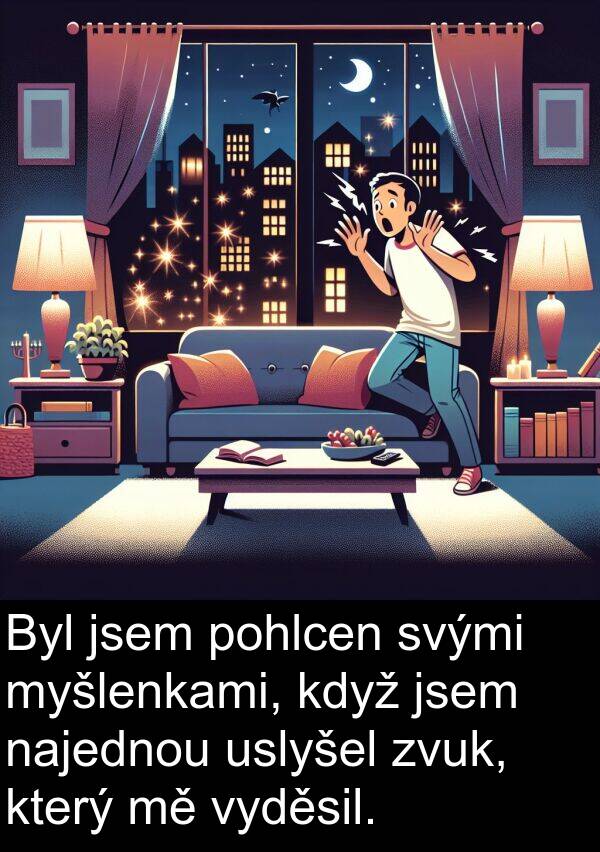 pohlcen: Byl jsem pohlcen svými myšlenkami, když jsem najednou uslyšel zvuk, který mě vyděsil.