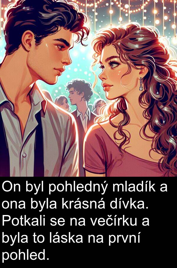 večírku: On byl pohledný mladík a ona byla krásná dívka. Potkali se na večírku a byla to láska na první pohled.