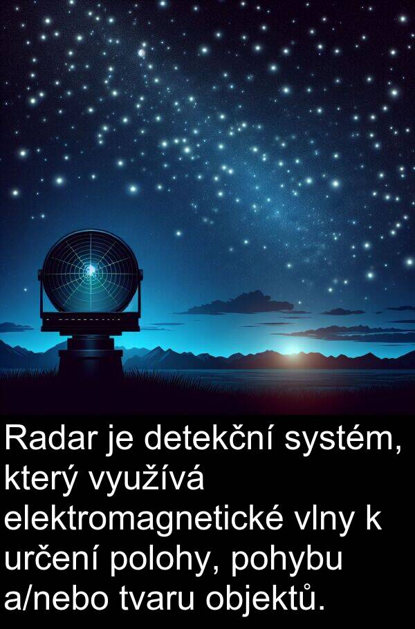 určení: Radar je detekční systém, který využívá elektromagnetické vlny k určení polohy, pohybu a/nebo tvaru objektů.