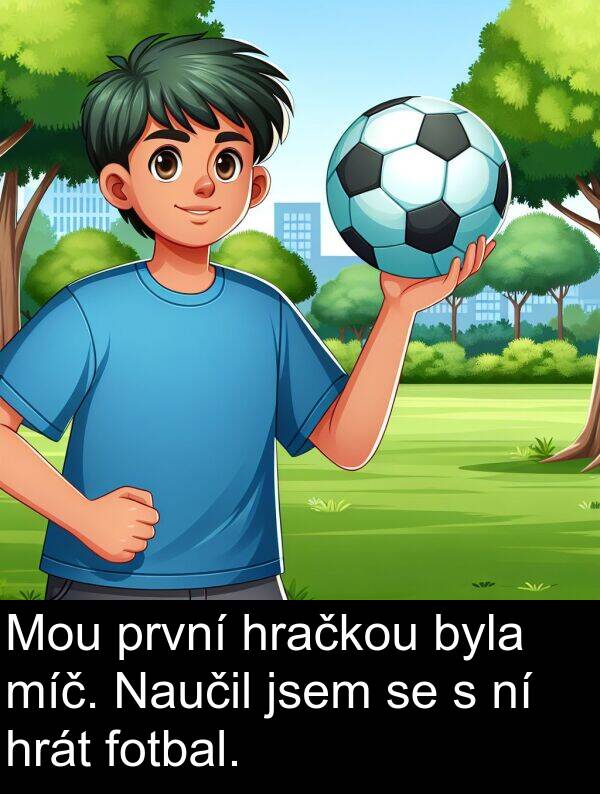 fotbal: Mou první hračkou byla míč. Naučil jsem se s ní hrát fotbal.