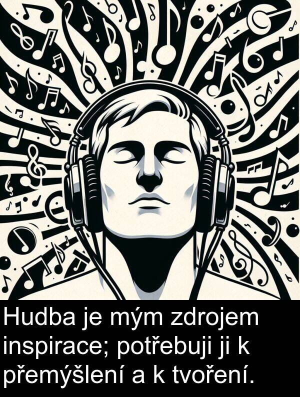 potřebuji: Hudba je mým zdrojem inspirace; potřebuji ji k přemýšlení a k tvoření.