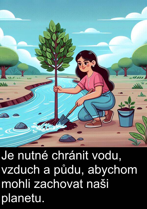 chránit: Je nutné chránit vodu, vzduch a půdu, abychom mohli zachovat naši planetu.