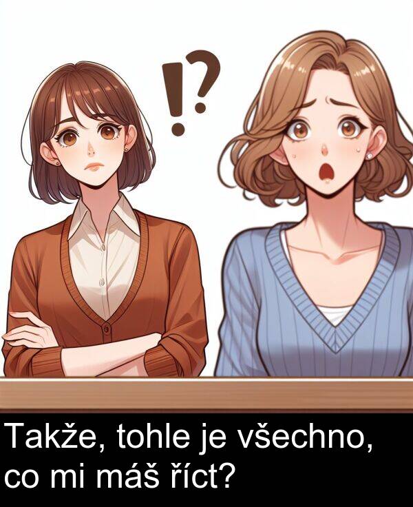 říct: Takže, tohle je všechno, co mi máš říct?