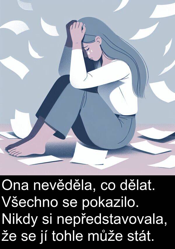 stát: Ona nevěděla, co dělat. Všechno se pokazilo. Nikdy si nepředstavovala, že se jí tohle může stát.