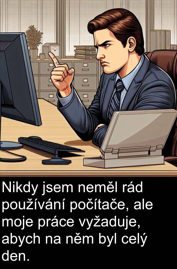 rád: Nikdy jsem neměl rád používání počítače, ale moje práce vyžaduje, abych na něm byl celý den.
