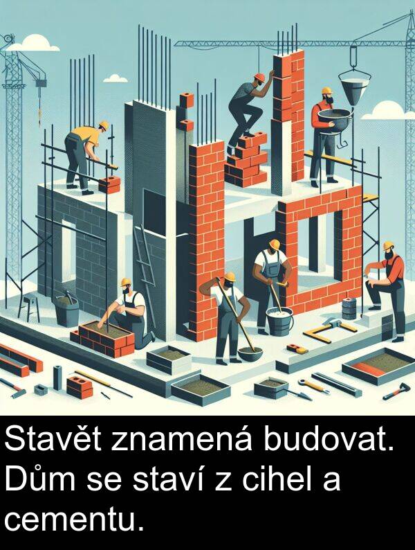 cementu: Stavět znamená budovat. Dům se staví z cihel a cementu.