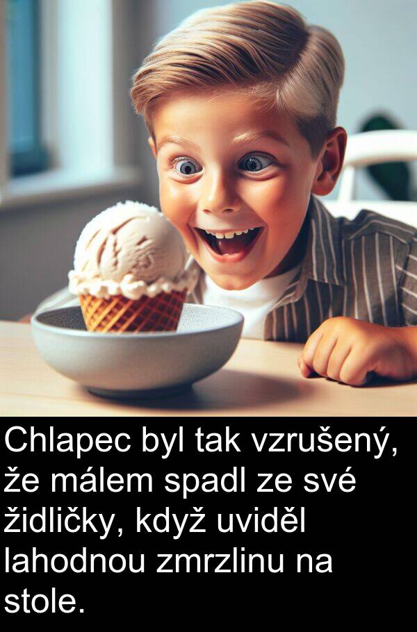 málem: Chlapec byl tak vzrušený, že málem spadl ze své židličky, když uviděl lahodnou zmrzlinu na stole.