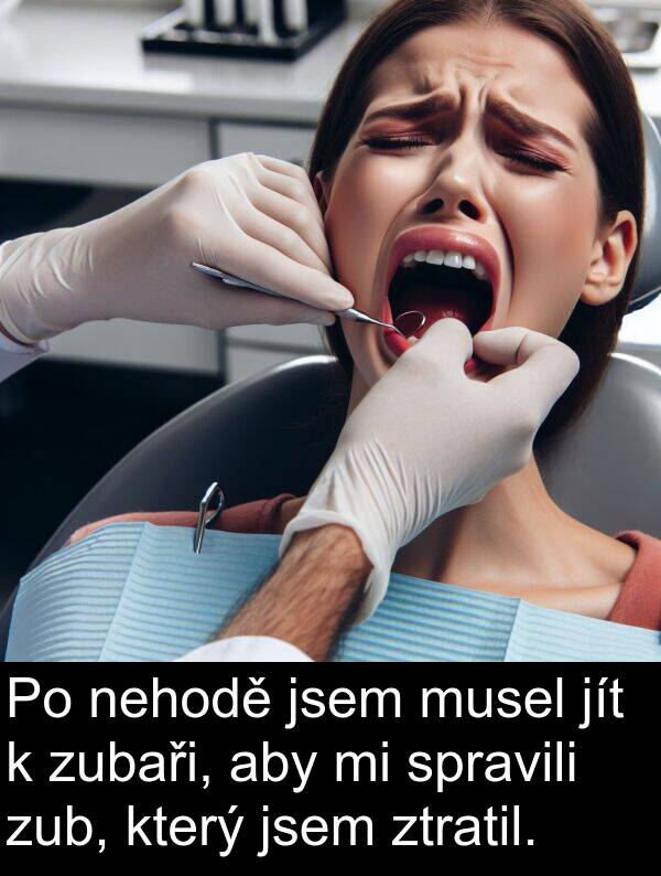 jít: Po nehodě jsem musel jít k zubaři, aby mi spravili zub, který jsem ztratil.