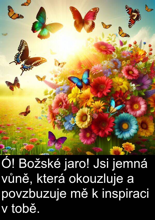 inspiraci: Ó! Božské jaro! Jsi jemná vůně, která okouzluje a povzbuzuje mě k inspiraci v tobě.