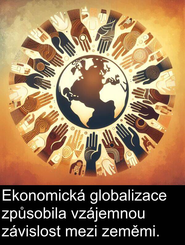 globalizace: Ekonomická globalizace způsobila vzájemnou závislost mezi zeměmi.