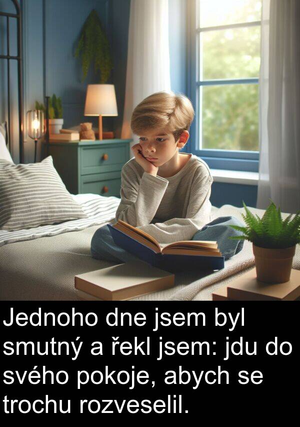 řekl: Jednoho dne jsem byl smutný a řekl jsem: jdu do svého pokoje, abych se trochu rozveselil.