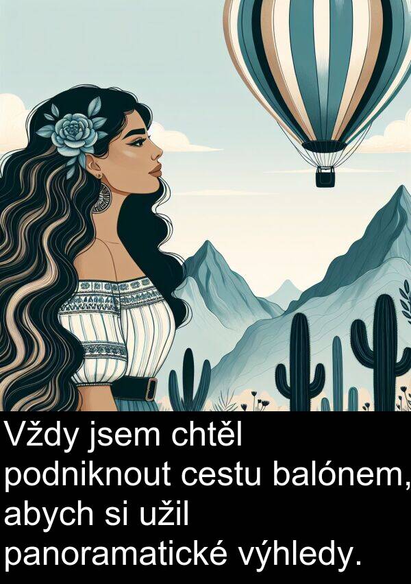 cestu: Vždy jsem chtěl podniknout cestu balónem, abych si užil panoramatické výhledy.