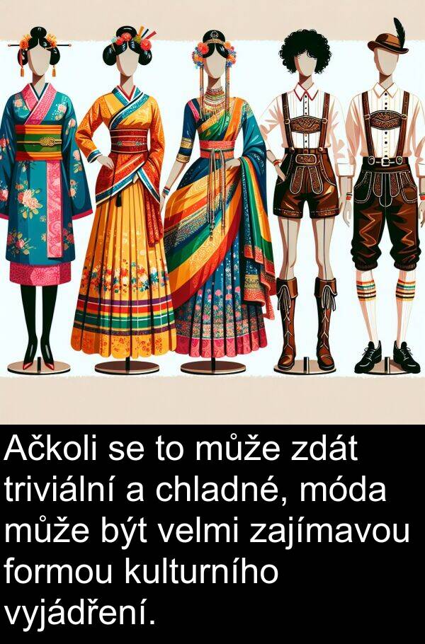 triviální: Ačkoli se to může zdát triviální a chladné, móda může být velmi zajímavou formou kulturního vyjádření.