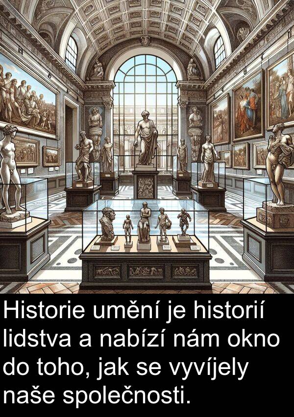 nabízí: Historie umění je historií lidstva a nabízí nám okno do toho, jak se vyvíjely naše společnosti.