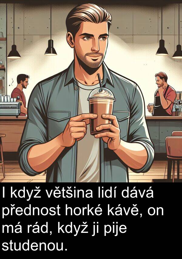 rád: I když většina lidí dává přednost horké kávě, on má rád, když ji pije studenou.
