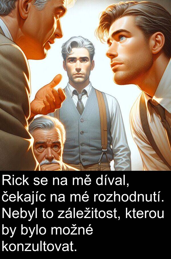 čekajíc: Rick se na mě díval, čekajíc na mé rozhodnutí. Nebyl to záležitost, kterou by bylo možné konzultovat.