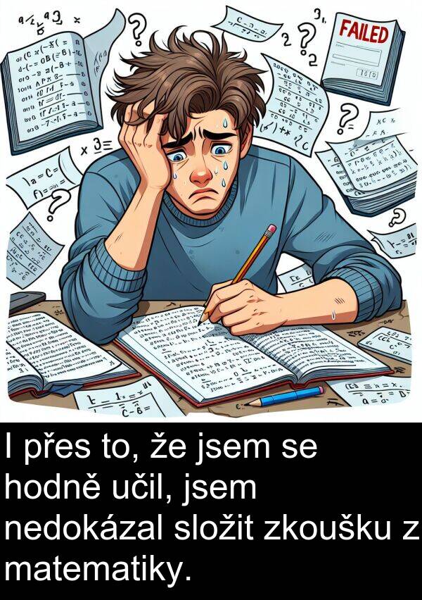 učil: I přes to, že jsem se hodně učil, jsem nedokázal složit zkoušku z matematiky.